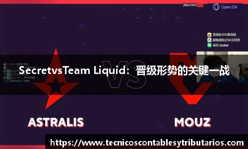 SecretvsTeam Liquid：晋级形势的关键一战